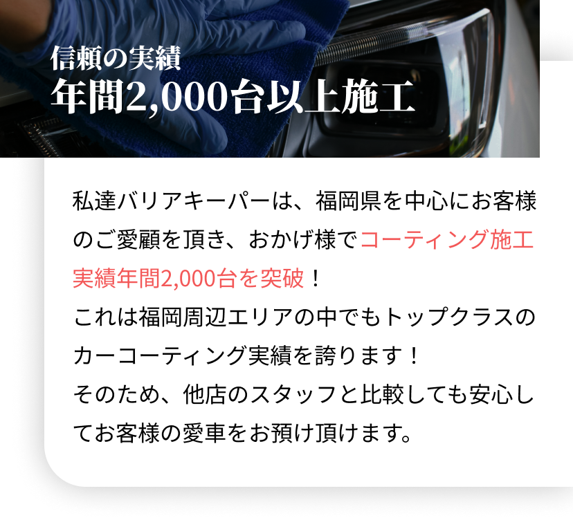 私達バリアキーパーは、福岡県を中心にお客様のご愛顧を頂き、おかげ様でコーティング施工実績年間2,000台を突破！